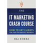 The IT Marketing Crash Course: How to Get Clients for Your Technology Business - Paperback