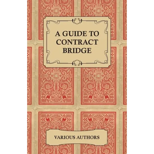A Guide to Contract Bridge - A Collection of Historical Books and Articles on the Rules and Tactics of Contract Bridge - Paperback