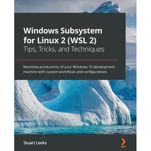 Windows Subsystem for Linux 2 (WSL 2) Tips, Tricks, and Techniques: Maximise productivity of your Windows 10 development machine with custom workflows - Paperback