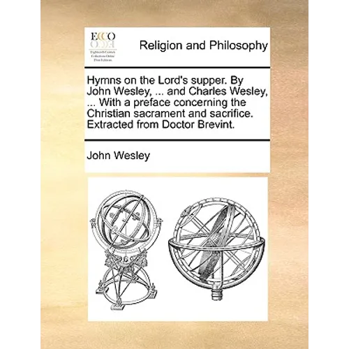 Hymns on the Lord's Supper. by John Wesley, ... and Charles Wesley, ... with a Preface Concerning the Christian Sacrament and Sacrifice. Extracted fro - Paperback