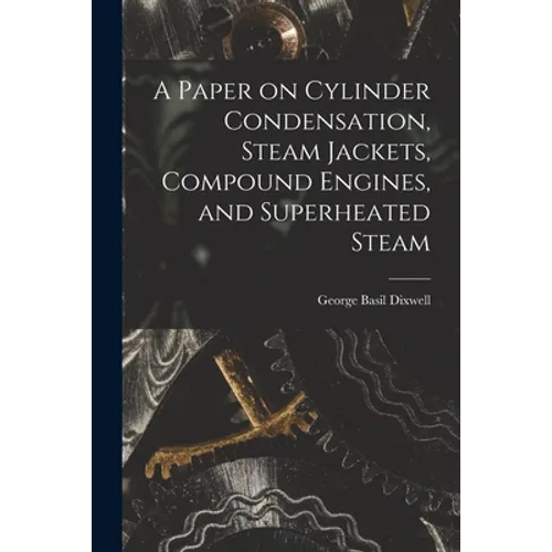 A Paper on Cylinder Condensation, Steam Jackets, Compound Engines, and Superheated Steam - Paperback