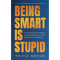 Being Smart Is Stupid: Why Embracing the Wisdom of Your Buddha Nature is the Secret to Great Leadership - Hardcover