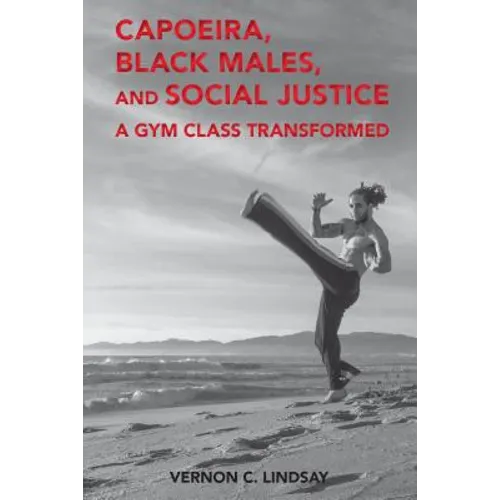 Capoeira, Black Males, and Social Justice: A Gym Class Transformed - Paperback