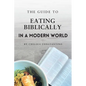 The Guide to Eating Biblically in a Modern World - Paperback