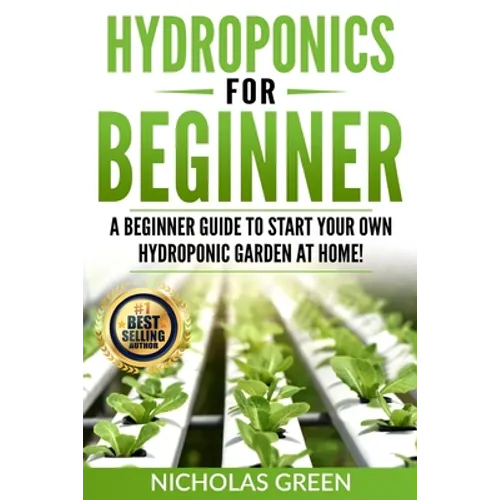Hydroponics For Beginners: A Beginner Guide to Start Your Own Hydroponic Garden at Home! (Home Hydroponics, Aquaculture, Guide to Hydroponics, Aq - Paperback