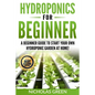 Hydroponics For Beginners: A Beginner Guide to Start Your Own Hydroponic Garden at Home! (Home Hydroponics, Aquaculture, Guide to Hydroponics, Aq - Paperback