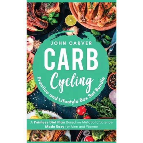 Carb Cycling Practice and Lifestyle Box Set Bundle: Painless Diet Plan Based on Metabolic Science Made Easy for Men and Women - Hardcover
