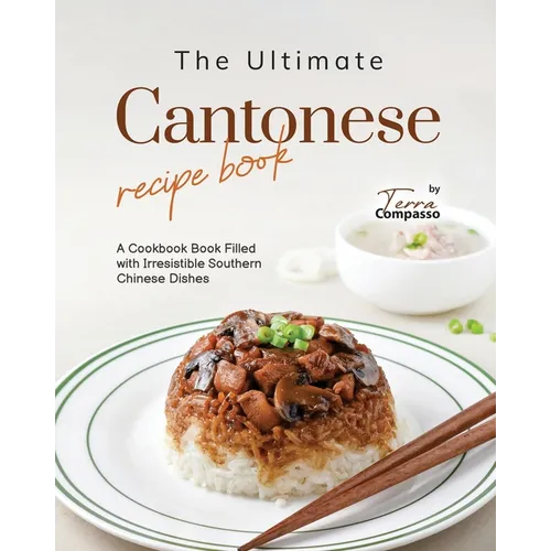 The Ultimate Cantonese Recipe Book: A Cookbook Book Filled with Irresistible Southern Chinese Dishes - Paperback