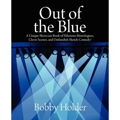 Out of the Blue: A Unique Showcase Book of Hilarious Monologues, Clever Scenes, and Outlandish Sketch-Comedy! - Paperback