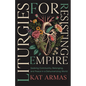 Liturgies for Resisting Empire: Seeking Community, Belonging, and Peace in a Dehumanizing World - Paperback