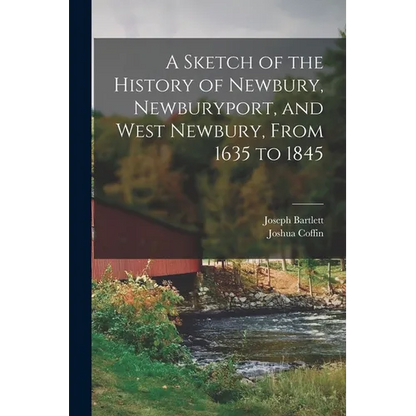 A Sketch of the History of Newbury, Newburyport, and West Newbury, From 1635 to 1845 - Paperback