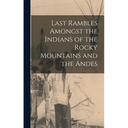 Last Rambles Amongst the Indians of the Rocky Mountains and the Andes - Hardcover