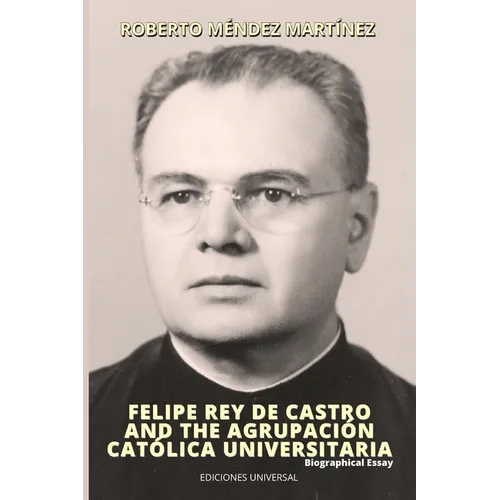 FELIPE REY DE CASTRO AND THE AGRUPACIÓN CATÓLICA UNIVERSITARIA. Biographical Essay - Paperback