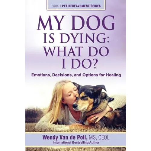My Dog Is Dying: What Do I Do?: Emotions, Decisions, and Options for Healing - Paperback