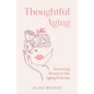 Thoughtful Aging: Restoring Honor to the Aging Process - Hardcover