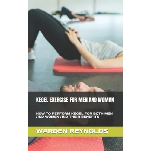 Kegel Exercise for Men and Woman: How to Perform Kegel for Both Men and Women and Their Benefits - Paperback