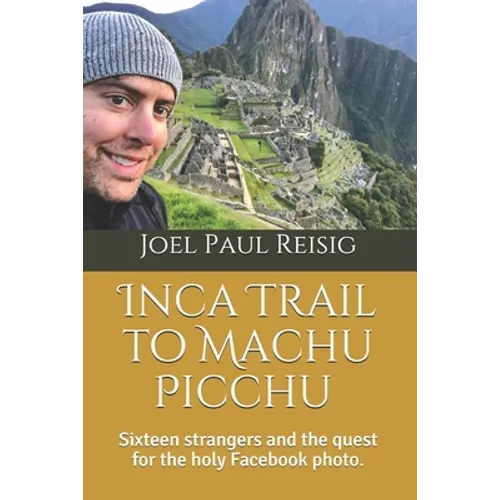 Inca Trail to Machu Picchu: Sixteen strangers and the quest for the holy Facebook photo. - Paperback