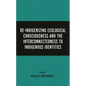 Re-Indigenizing Ecological Consciousness and the Interconnectedness to Indigenous Identities - Hardcover