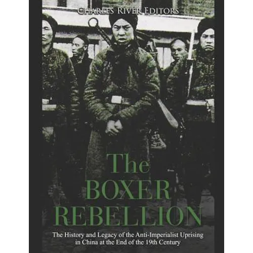 The Boxer Rebellion: The History and Legacy of the Anti-Imperialist Uprising in China at the End of the 19th Century - Paperback