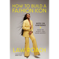 How to Build a Fashion Icon: Notes on Confidence from the World's Only Image Architect - Hardcover