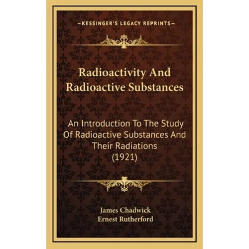 Radioactivity and Radioactive Substances: An Introduction to the Study of Radioactive Substances and Their Radiations (1921) - Hardcover