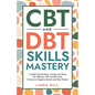 CBT and DBT Skills Mastery: Combat Overthinking, Anxiety and Stress with Effective CBT and DBT Tools. Overcome Negative Spirals and Stay Present (Ment - Paperback