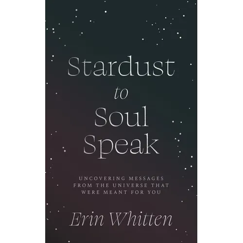 Stardust To Soul Speak: Uncovering Messages from the Universe That Were Meant For You - Paperback