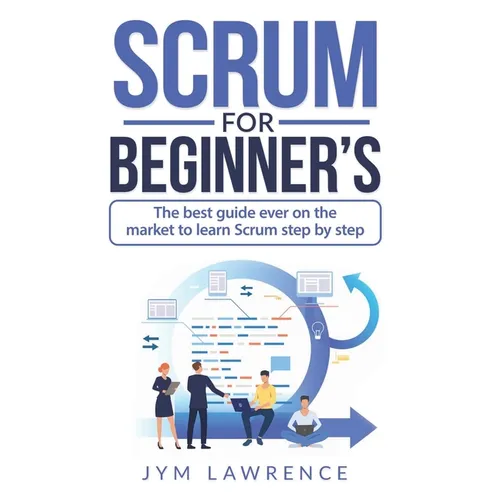 Scrum for Beginner's: The Best Guide Ever On The Market To Learn SRUM Step By Step - Paperback