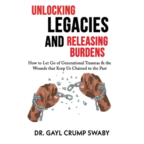 Unlocking Legacies and Releasing Burdens, How to Let Go of Generational Traumas & the Wounds that Keep Us Chained to the Past - Paperback