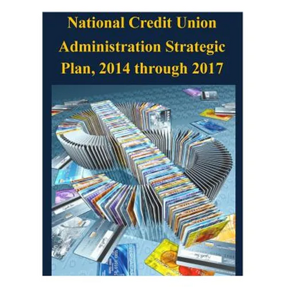 National Credit Union Administration Strategic Plan, 2014 through 2017 - Paperback