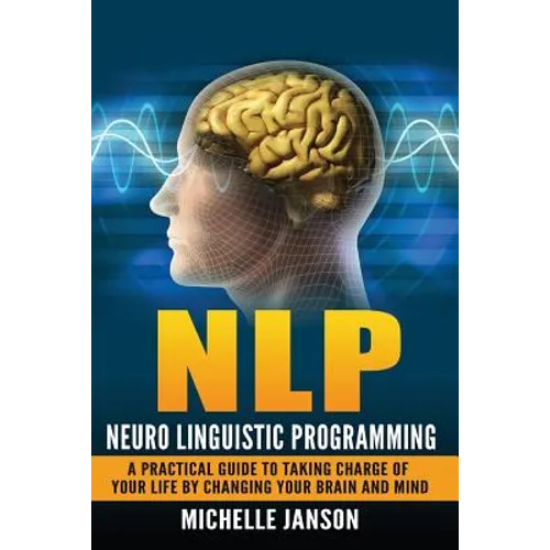 Nlp: Neuro Linguistic Programming-A Practical Guide To Taking Charge Of Your Lif - Paperback