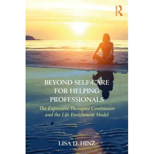 Beyond Self-Care for Helping Professionals: The Expressive Therapies Continuum and the Life Enrichment Model - Paperback