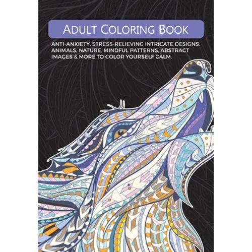 Adult Colouring Book: Anti-Anxiety, Stress-Relieving Intricate Designs. Animals, Nature, Mindful Patterns, Abstract Images & More To Colour Yourself C - Paperback
