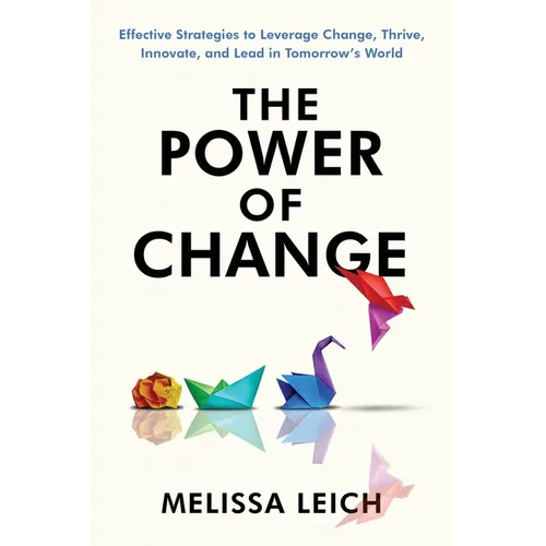 The Power of Change: Effective Strategies to Leverage Change, Thrive, Innovate, and Lead in Tomorrow's World - Paperback