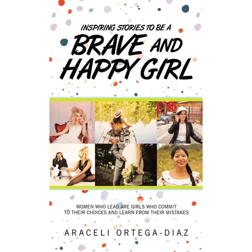 Inspiring Stories to Be a Brave and Happy Girl: Women Who Lead Are Girls Who Commit to Their Choices and Learn from Their Mistakes - Hardcover