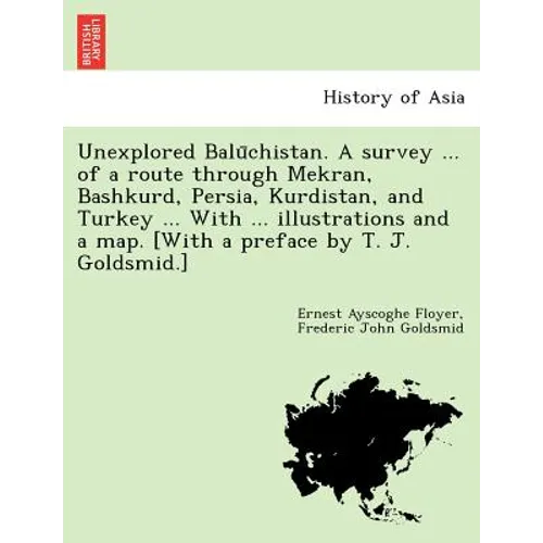Unexplored Balūchistan. A survey ... of a route through Mekran, Bashkurd, Persia, Kurdistan, and Turkey ... With ... illustrations and a map. [W - Paperback