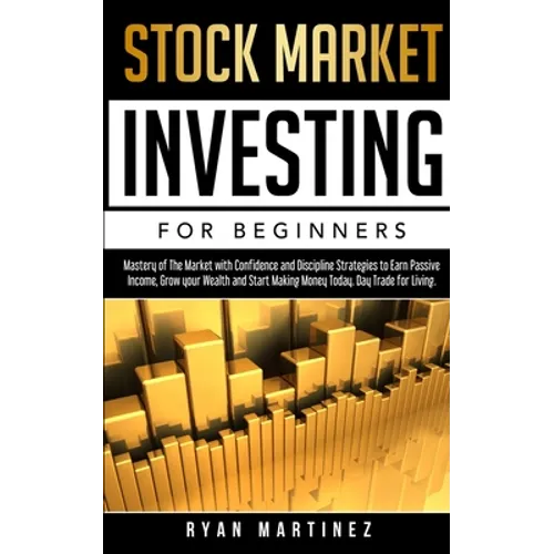 Stock Market Investing for Beginners: Mastery of The Market with Confidence and Discipline Strategies to Earn Passive Income, Grow your Wealth and Sta - Paperback