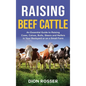 Raising Beef Cattle: An Essential Guide to Raising Cows, Calves, Bulls, Steers and Heifers in Your Backyard or on a Small Farm - Hardcover