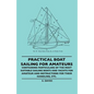Practical Boat Sailing For Amateurs - Containing Particulars Of The Most Suitable Sailing Boats And Yachts For Amateur And Instructions For Their Hand - Paperback