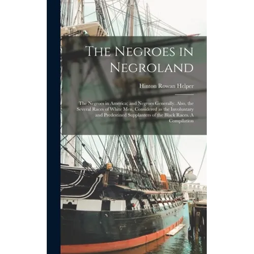 The Negroes in Negroland; the Negroes in America; and Negroes Generally. Also, the Several Races of White men, Considered as the Involuntary and Prede - Hardcover