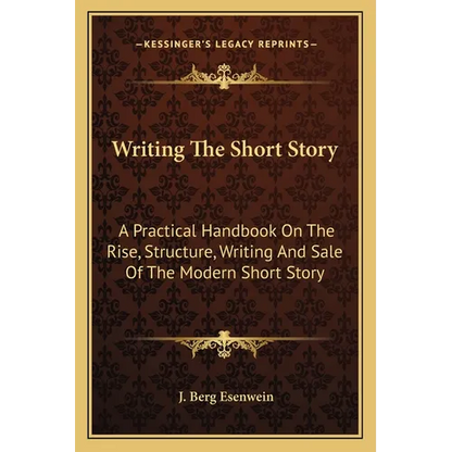 Writing The Short Story: A Practical Handbook On The Rise, Structure, Writing And Sale Of The Modern Short Story - Paperback