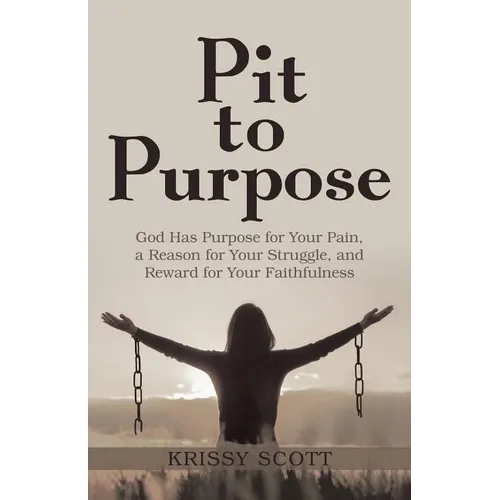 Pit to Purpose: God Has Purpose for Your Pain, a Reason for Your Struggle, and Reward for Your Faithfulness - Paperback