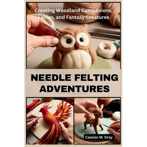 Needle Felting Adventures: Creating Woodland Companions, Fairies, and Fantasy Creatures - Paperback