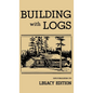 Building With Logs (Legacy Edition): A Classic Manual On Building Log Cabins, Shelters, Shacks, Lookouts, and Cabin Furniture For Forest Life - Hardcover