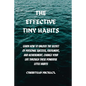 The Effective Tiny Habits: Learn How To Unlock The Secrets To Personal Success, Fulfilment, And Achievement. Change Your Life Through These Power - Paperback