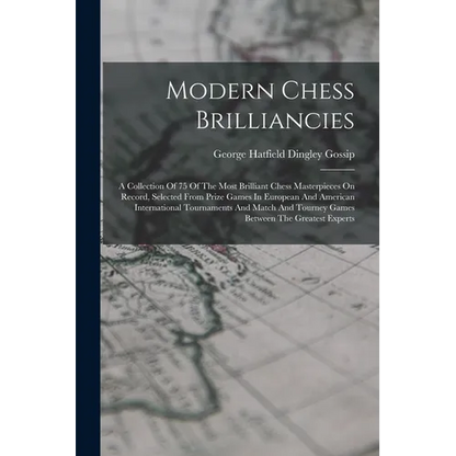 Modern Chess Brilliancies: A Collection Of 75 Of The Most Brilliant Chess Masterpieces On Record, Selected From Prize Games In European And Ameri - Paperback