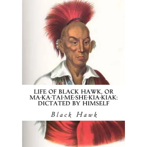Life of Black Hawk, or Ma-ka-tai-me-she-kia-kiak: Dictated by Himself - Paperback