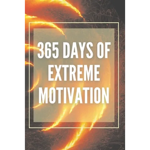 365 Days of Extreme Motivation: Powerful motivational book that will change your life to SUCCESS AND ABUNDANCE! - Paperback