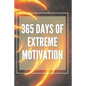 365 Days of Extreme Motivation: Powerful motivational book that will change your life to SUCCESS AND ABUNDANCE! - Paperback