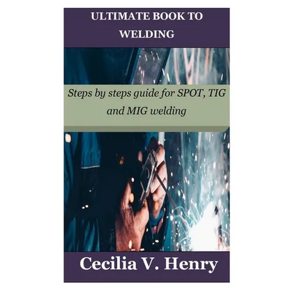 Ultimate Book to Welding: Steps by steps guide for SPOT, TIG and MIG welding - Paperback